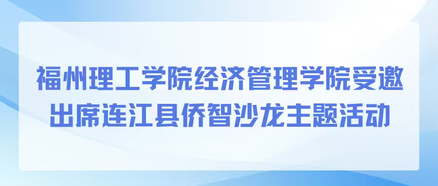 福州理工学院经济管理学院受邀出席连江县侨智沙龙主题活动